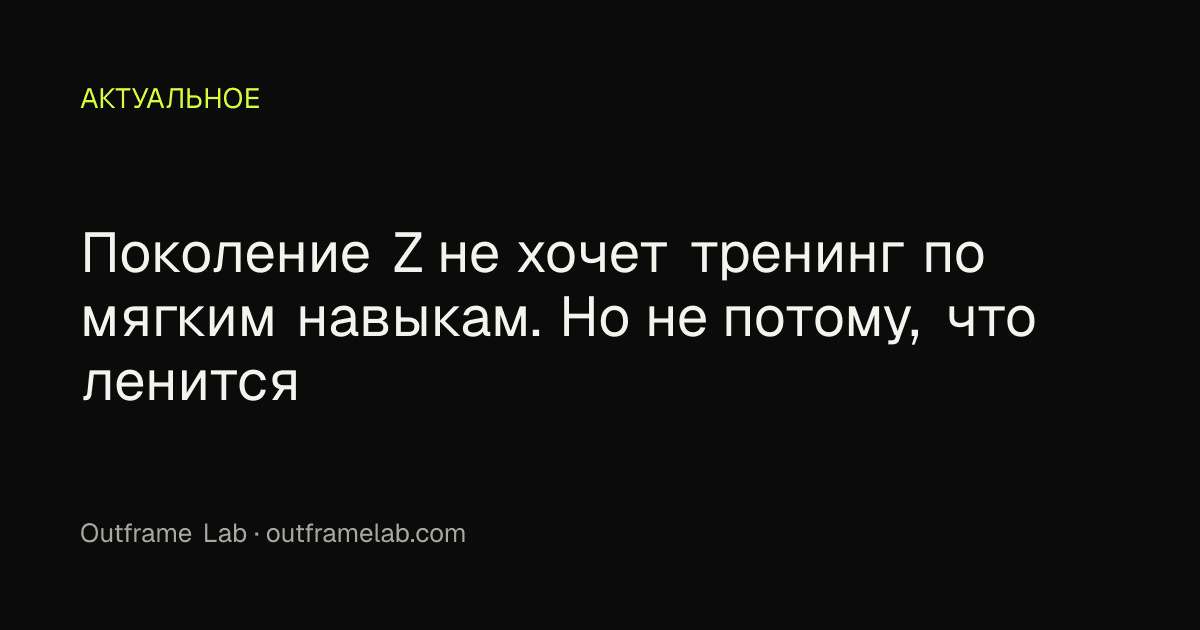 Поколение Z не хочет тренинг по мягким навыкам. Но не потому, что ленится
